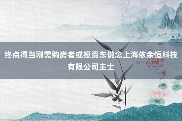 终点得当刚需购房者或投资东说念上海依余恒科技有限公司主士