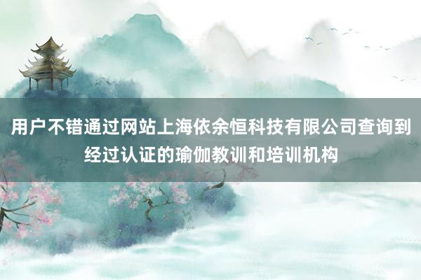 用户不错通过网站上海依余恒科技有限公司查询到经过认证的瑜伽教训和培训机构