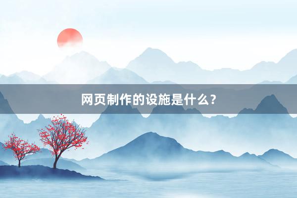 网页制作的设施是什么？