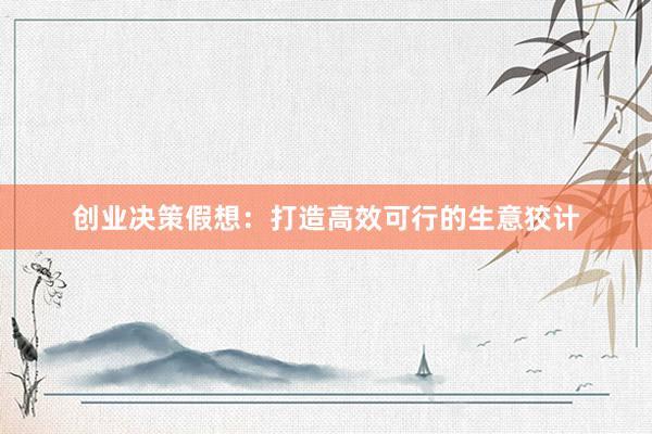 创业决策假想：打造高效可行的生意狡计