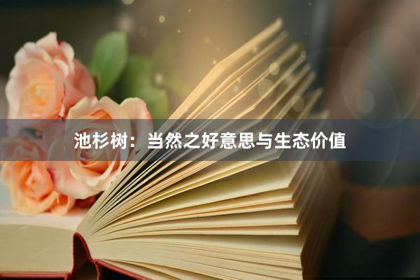 池杉树：当然之好意思与生态价值